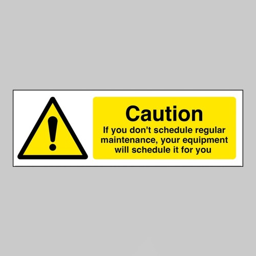Caution - If you don't schedule regular maintenance